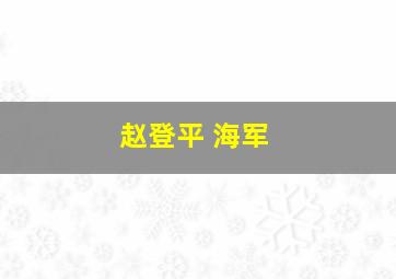 赵登平 海军